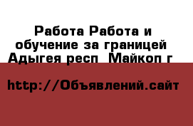 Работа Работа и обучение за границей. Адыгея респ.,Майкоп г.